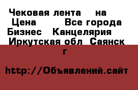 Чековая лента 80 на 80 › Цена ­ 25 - Все города Бизнес » Канцелярия   . Иркутская обл.,Саянск г.